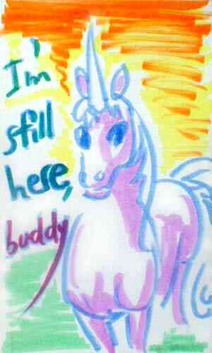 White unicorn facing us, saying 'I'm still here, buddy!'