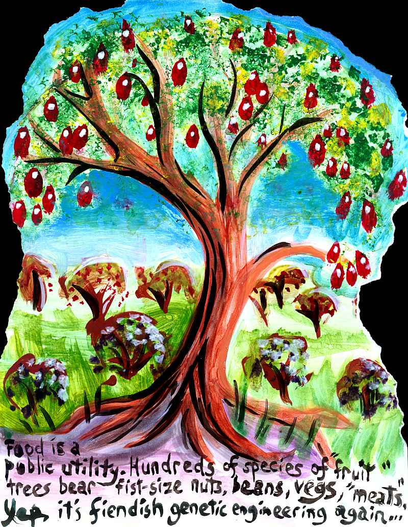 Painting of a fruit tree. Words:  'Food is a public utility. Hundreds of 'fruit' trees bear fist-size nuts, beans, vegs, 'meats.' Yep, it's fiendish genetic engineering again...'